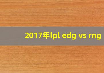 2017年lpl edg vs rng